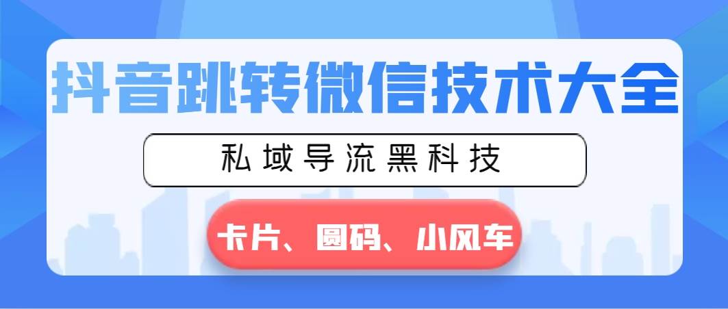 抖音跳转微信技术大全，私域导流黑科技—卡片圆码小风车-博学库