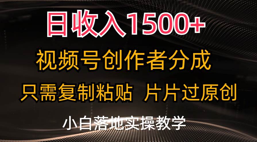 日收入1500+，视频号创作者分成，只需复制粘贴，片片过原创，小白也可…-博学库