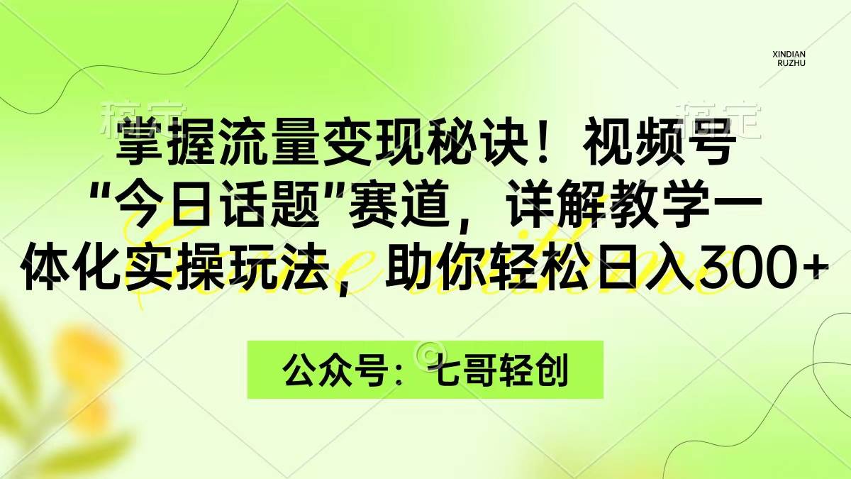 掌握流量变现秘诀！视频号“今日话题”赛道，一体化实操玩法，助你日入300+-博学库
