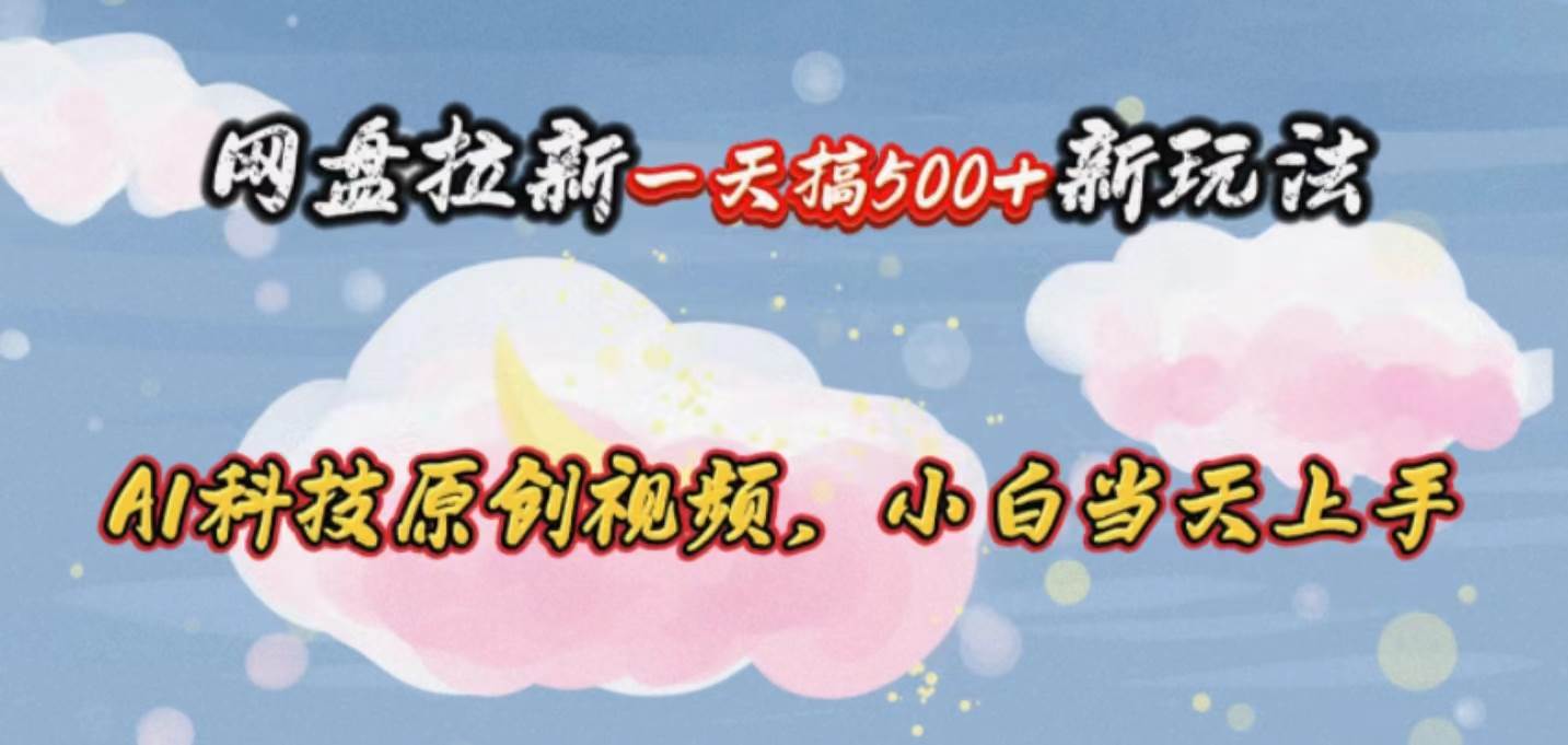 网盘拉新一天搞500新玩法，Ai科技原创视频，小白当天上手-博学库