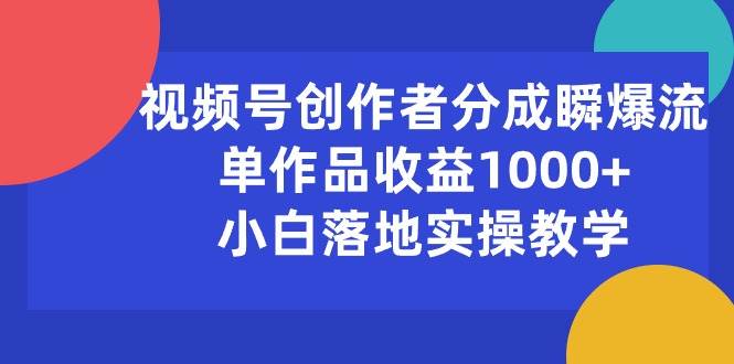 视频号创作者分成瞬爆流，单作品收益1000+，小白落地实操教学-博学库