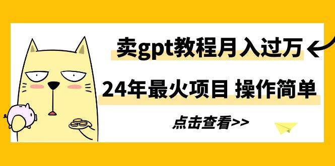 24年最火项目，卖gpt教程月入过万，操作简单-博学库