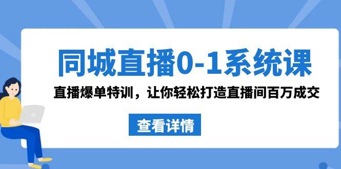 同城直播0-1系统课 抖音同款：直播爆单特训，让你轻松打造直播间百万成交-博学库