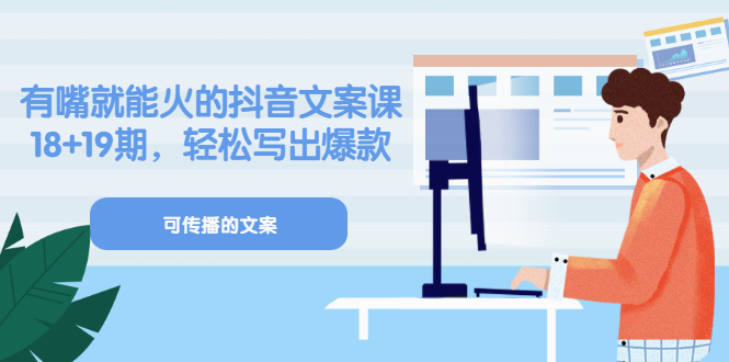 《有嘴就能火的抖音文案课》18+19期，轻松写出爆款可传播文案-博学库