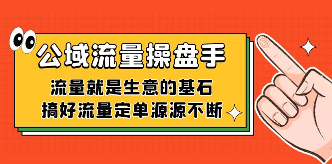 公域流量-操盘手，流量就是生意的基石，搞好流量定单源源不断-博学库