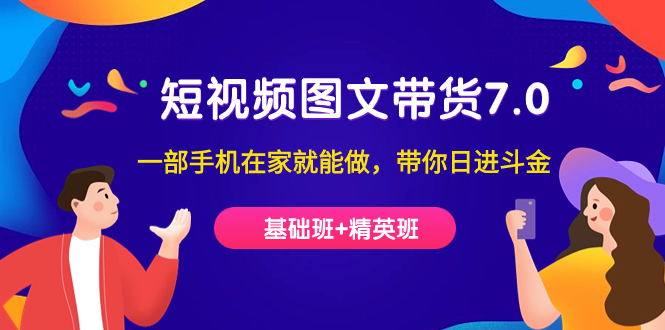 短视频-图文带货7.0（基础班+精英班）一部手机在家就能做，带你日进斗金-博学库