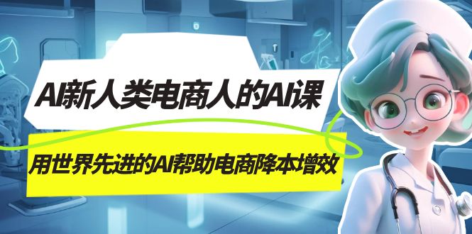 AI-新人类电商人的AI课，用世界先进的AI帮助电商降本增效-博学库
