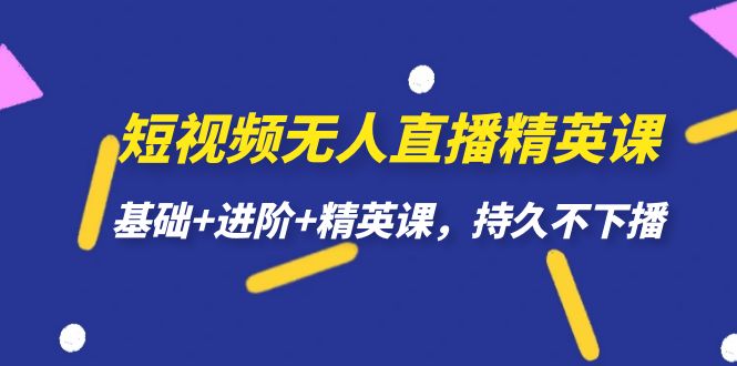 短视频无人直播-精英课，基础+进阶+精英课，持久不下播-博学库