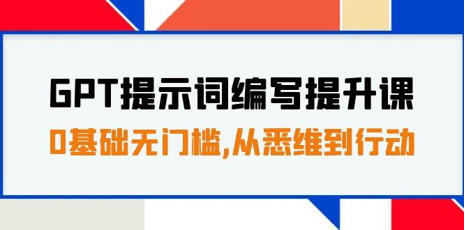 GPT提示词编写提升课，0基础无门槛，从悉维到行动，30天16个课时-博学库