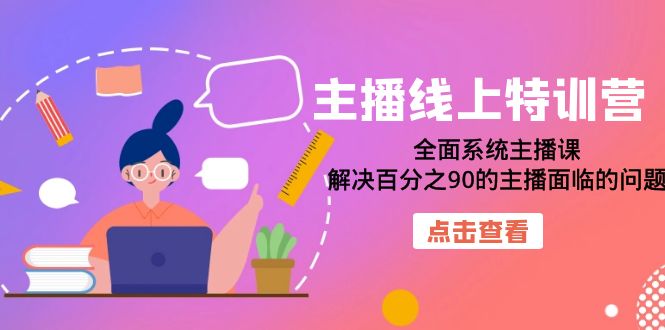 主播线上特训营：全面系统主播课，解决百分之90的主播面临的问题（22节课）-博学库