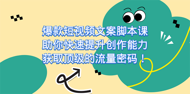 爆款短视频文案课，助你快速提升创作能力，获取顶级的流量密码！-博学库