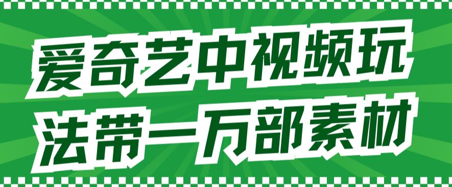 爱奇艺中视频玩法，不用担心版权问题（详情教程+一万部素材）-博学库