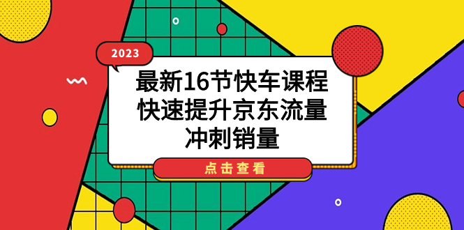 2023最新16节快车课程，快速提升京东流量，冲刺销量-博学库