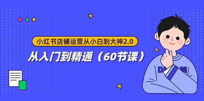 小红书店铺运营从小白到大神2.0，从入门到精通（60节课）-博学库