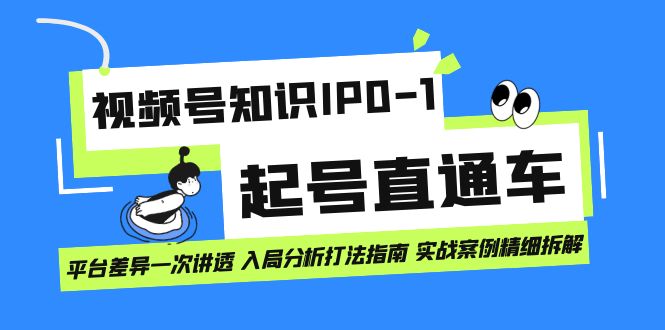 视频号知识IP0-1起号直通车 平台差异一次讲透 入局分析打法指南 实战案例-博学库