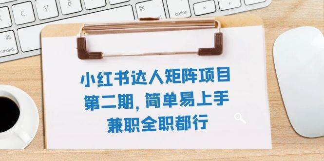 小红书达人矩阵项目第二期，简单易上手，兼职全职都行（11节课）-博学库