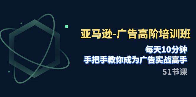 亚马逊-广告高阶培训班，每天10分钟，手把手教你成为广告实战高手（51节）-博学库