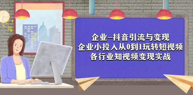 企业-抖音引流与变现：企业小投入从0到1玩转短视频  各行业知视频变现实战-博学库