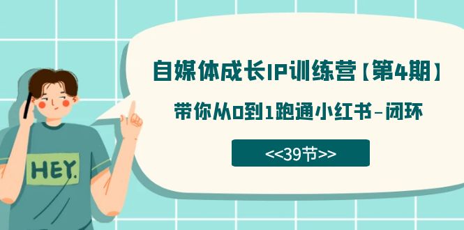 自媒体-成长IP训练营【第4期】：带你从0到1跑通小红书-闭环（39节）-博学库