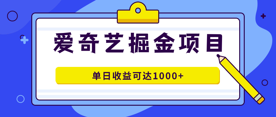 爱奇艺掘金项目，一条作品几分钟完成，可批量操作，单日收益可达1000+-博学库