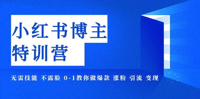 小红书博主爆款特训营-11期 无需技能 不露脸 0-1教你做爆款 涨粉 引流 变现-博学库