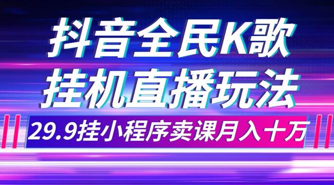 抖音全民K歌直播不露脸玩法，29.9挂小程序卖课月入10万-博学库