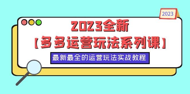 2023全新【多多运营玩法系列课】，最新最全的运营玩法，50节实战教程-博学库