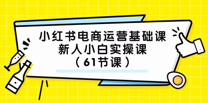小红书电商运营基础课，新人小白实操课（61节课）-博学库