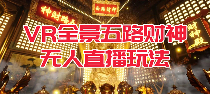 VR全景模式五路财神无人直播玩法，抖音目前最火玩法独家制作【吸金又吸睛】-博学库