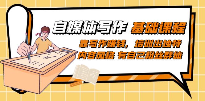 自媒体写作-基础课程：靠写作赚钱，培训出独特内容风格 有自己粉丝群体-博学库