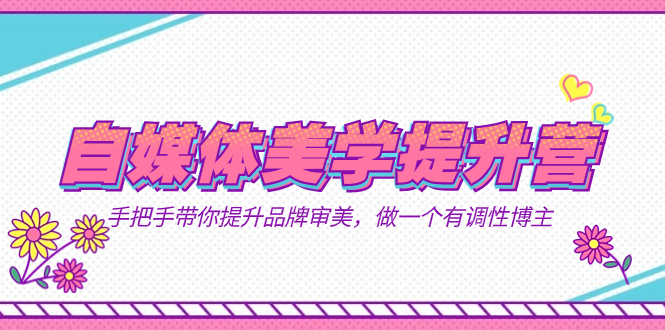 自媒体-美学提升营  手把手带你提升-品牌审美，做一个有调性博主（11节课）-博学库