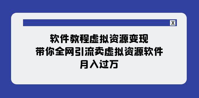 软件教程虚拟资源变现：带你全网引流卖虚拟资源软件，月入过万（11节课）-博学库