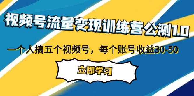 视频号流量变现训练营公测1.0：一个人搞五个视频号，每个账号收益30-50-博学库