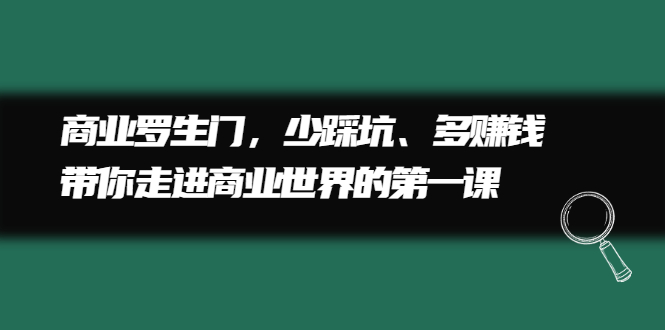 商业罗生门，少踩坑、多赚钱带你走进商业世界的第一课-博学库