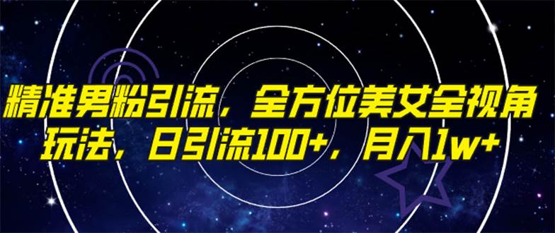 精准男粉引流，全方位美女全视角玩法，日引流100+，月入1w-博学库