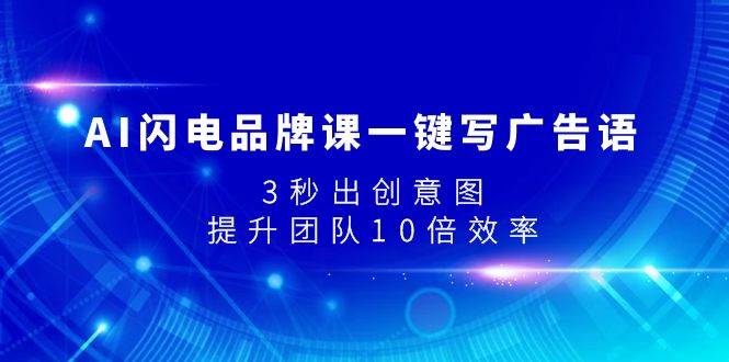 AI闪电品牌课一键写广告语，3秒出创意图，提升团队10倍效率-博学库