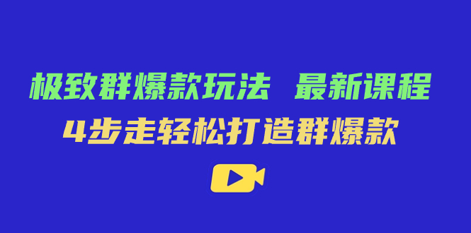 极致·群爆款玩法，最新课程，4步走轻松打造群爆款-博学库
