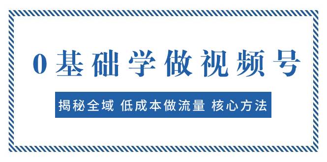 0基础学做视频号：揭秘全域 低成本做流量 核心方法  快速出爆款 轻松变现-博学库