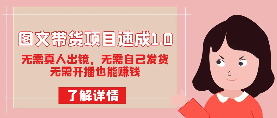 图文带货项目速成1.0：无需真人出镜，无需自己发货，无需开播也能赚钱！-博学库