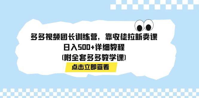 多多视频团长训练营，靠收徒拉新卖课，日入500+详细教程(附全套多多教学课)-博学库
