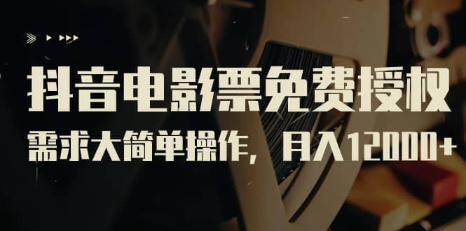 抖音电影票免费授权，需求大简单操作，月入12000+（教程+素材打包）-博学库