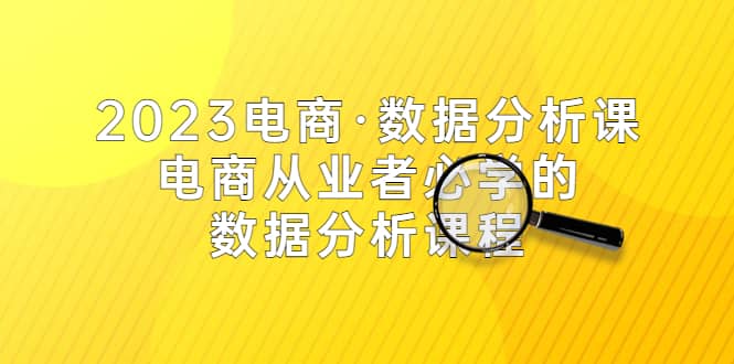 2023电商·数据分析课，电商·从业者必学的数据分析课程（42节课）-博学库