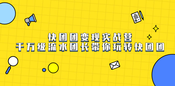 快团团变现实战营，千万级流水团长带你玩转快团团-博学库