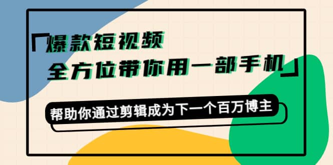 爆款短视频，全方位带你用一部手机，帮助你通过剪辑成为下一个百万博主-博学库