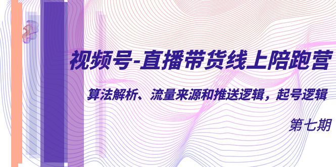 视频号-直播带货线上陪跑营第7期：算法解析、流量来源和推送逻辑，起号逻辑-博学库