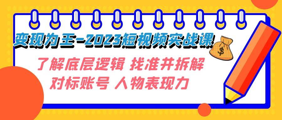 变现·为王-2023短视频实战课 了解底层逻辑 找准并拆解对标账号 人物表现力-博学库
