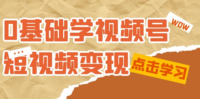 0基础学-视频号短视频变现：适合新人学习的短视频变现课（10节课）-博学库