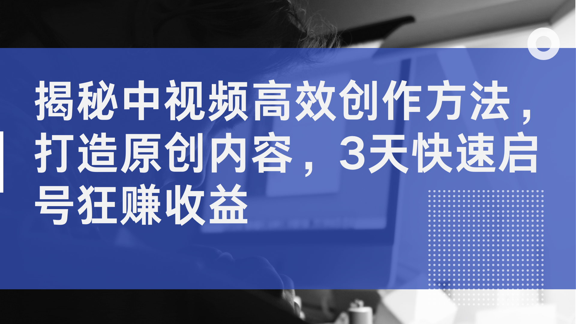 揭秘中视频高效创作方法，打造原创内容，2天快速启号狂赚收益-博学库