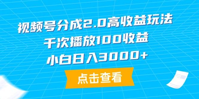 视频号分成2.0高收益玩法，千次播放100收益，小白日入3000+-博学库