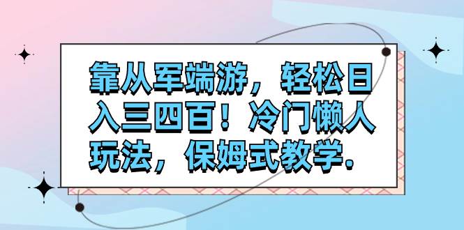 靠从军端游，轻松日入三四百！冷门懒人玩法，保姆式教学.-博学库